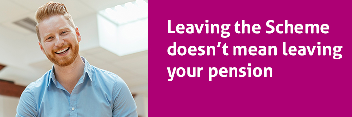 Leaving the Scheme doesn’t mean leaving your pension